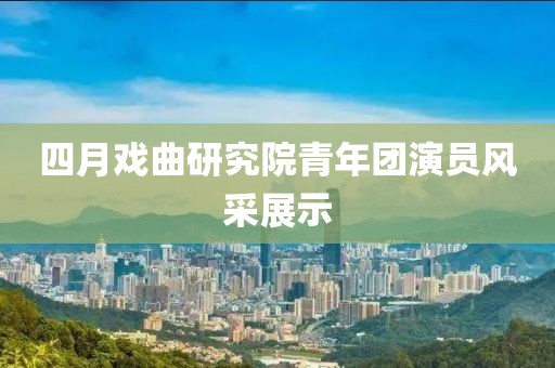 四月戲曲研究院青年團演員風(fēng)采展示