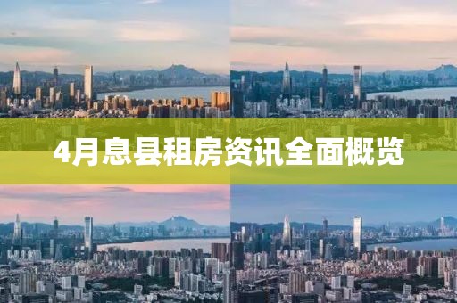 4月息縣租房資訊全面概覽