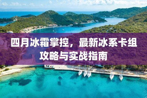 四月冰霜掌控，最新冰系卡組攻略與實(shí)戰(zhàn)指南