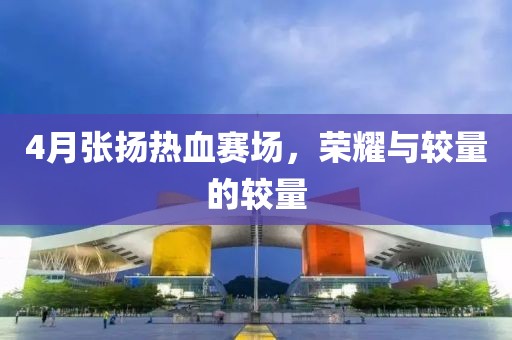 4月張揚(yáng)熱血賽場(chǎng)，榮耀與較量的較量