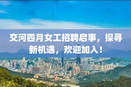 交河四月女工招聘啟事，探尋新機(jī)遇，歡迎加入！