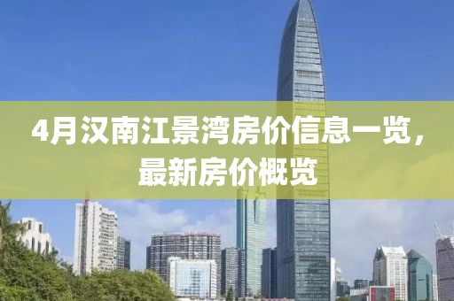 4月漢南江景灣房?jī)r(jià)信息一覽，最新房?jī)r(jià)概覽