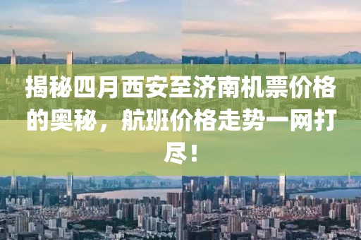 揭秘四月西安至濟(jì)南機(jī)票價(jià)格的奧秘，航班價(jià)格走勢一網(wǎng)打盡！