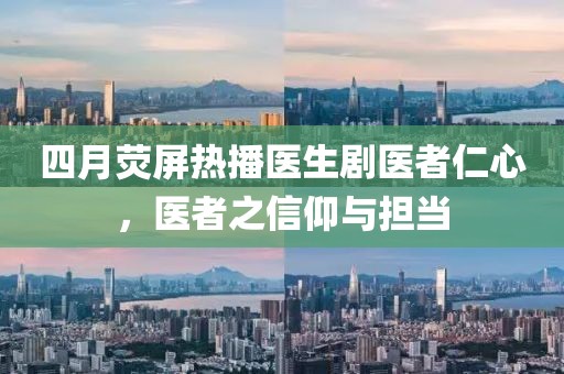 四月熒屏熱播醫(yī)生劇醫(yī)者仁心，醫(yī)者之信仰與擔(dān)當(dāng)