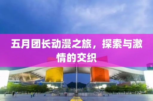 五月團長動漫之旅，探索與激情的交織