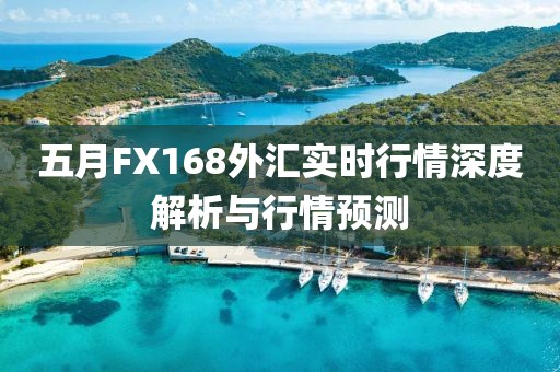 五月FX168外匯實時行情深度解析與行情預測