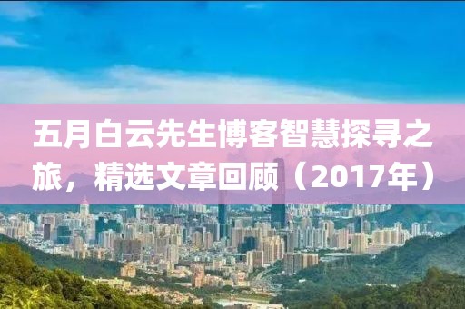 五月白云先生博客智慧探尋之旅，精選文章回顧（2017年）