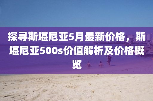 探尋斯堪尼亞5月最新價格，斯堪尼亞500s價值解析及價格概覽