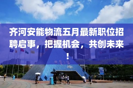 齊河安能物流五月最新職位招聘啟事，把握機會，共創(chuàng)未來！