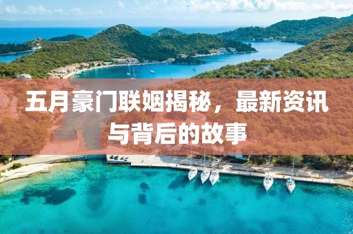 五月豪門聯(lián)姻揭秘，最新資訊與背后的故事