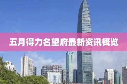 五月得力名望府最新資訊概覽