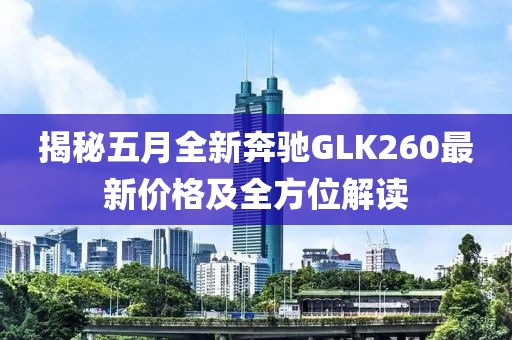 揭秘五月全新奔馳GLK260最新價格及全方位解讀
