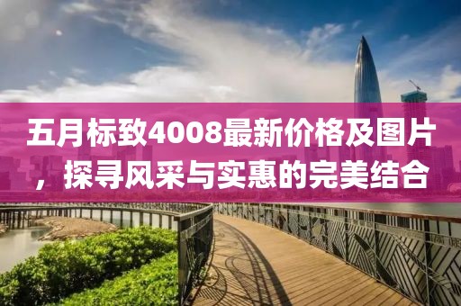 五月標(biāo)致4008最新價格及圖片，探尋風(fēng)采與實惠的完美結(jié)合