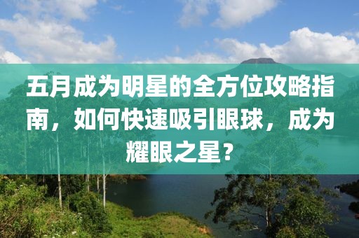 五月成為明星的全方位攻略指南，如何快速吸引眼球，成為耀眼之星？
