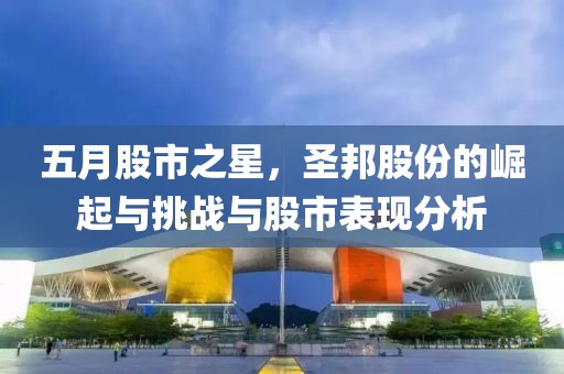 五月股市之星，圣邦股份的崛起與挑戰(zhàn)與股市表現(xiàn)分析