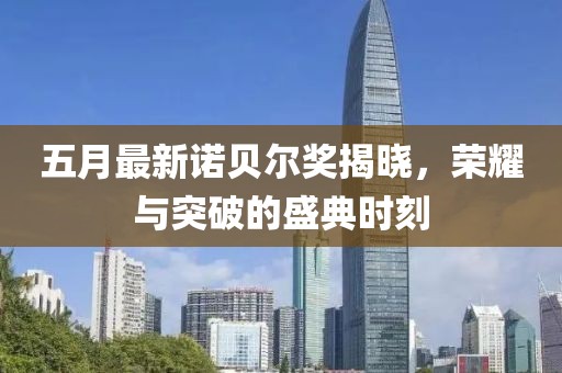 五月最新諾貝爾獎(jiǎng)揭曉，榮耀與突破的盛典時(shí)刻