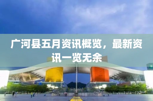 廣河縣五月資訊概覽，最新資訊一覽無(wú)余