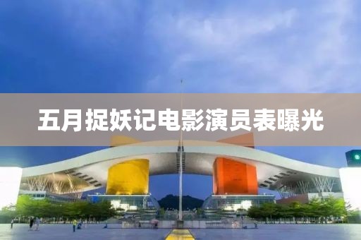 五月捉妖記電影演員表曝光
