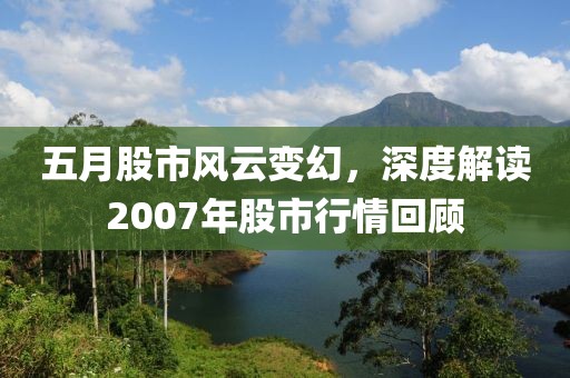 五月股市風(fēng)云變幻，深度解讀2007年股市行情回顧