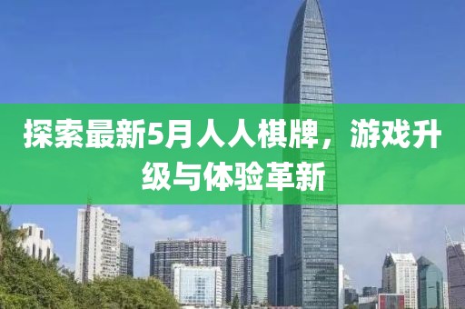 探索最新5月人人棋牌，游戲升級(jí)與體驗(yàn)革新