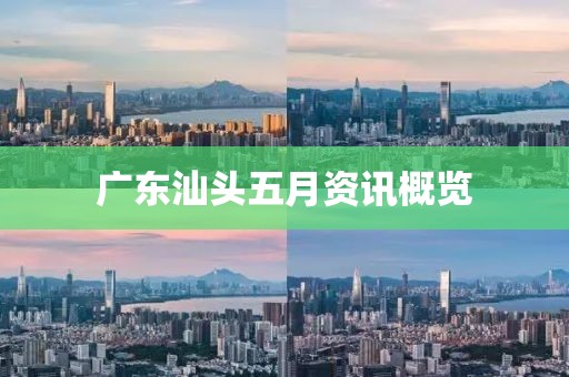 廣東汕頭五月資訊概覽
