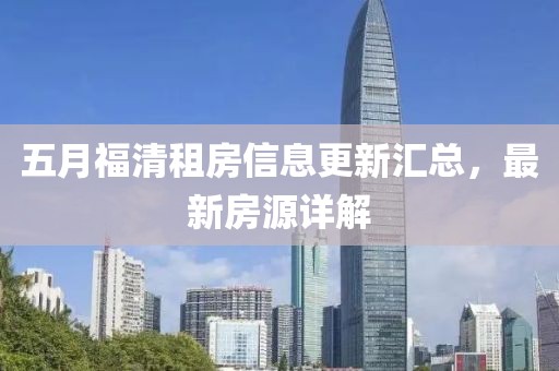 五月福清租房信息更新匯總，最新房源詳解