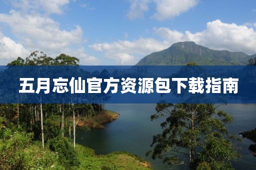 五月忘仙官方資源包下載指南