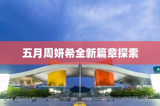 五月周妍希全新篇章探索