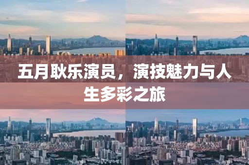 五月耿樂演員，演技魅力與人生多彩之旅
