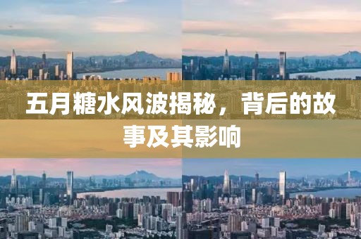 五月糖水風(fēng)波揭秘，背后的故事及其影響