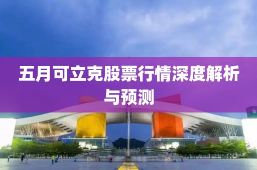 五月可立克股票行情深度解析與預測