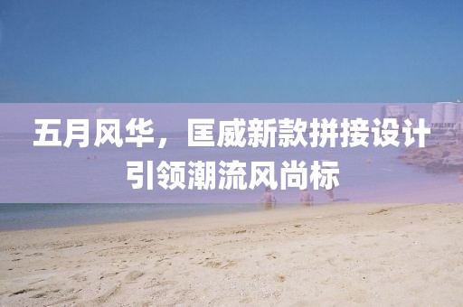 五月風(fēng)華，匡威新款拼接設(shè)計引領(lǐng)潮流風(fēng)尚標(biāo)