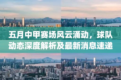 五月中甲賽場(chǎng)風(fēng)云涌動(dòng)，球隊(duì)動(dòng)態(tài)深度解析及最新消息速遞