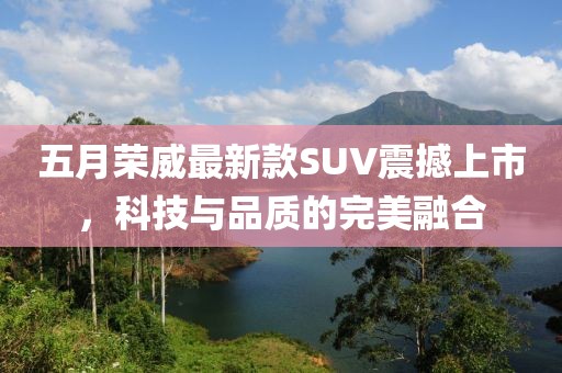 五月榮威最新款SUV震撼上市，科技與品質(zhì)的完美融合