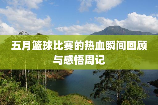 五月籃球比賽的熱血瞬間回顧與感悟周記