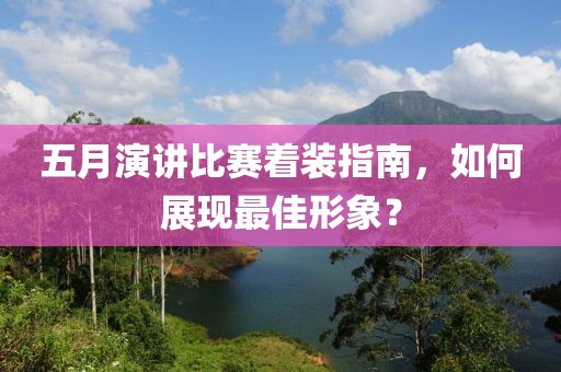 五月演講比賽著裝指南，如何展現(xiàn)最佳形象？