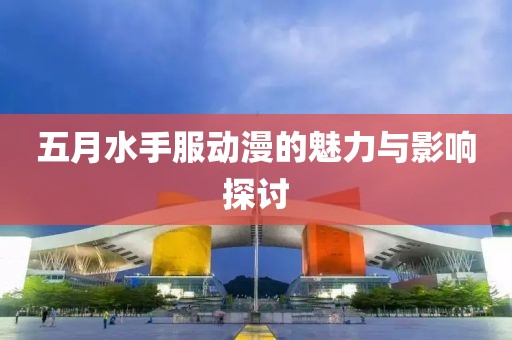 五月水手服動(dòng)漫的魅力與影響探討