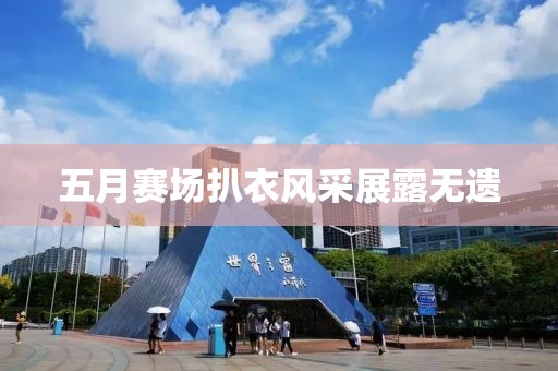 五月賽場(chǎng)扒衣風(fēng)采展露無(wú)遺