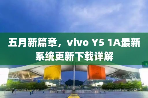 五月新篇章，vivo Y5 1A最新系統(tǒng)更新下載詳解
