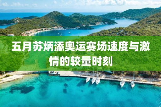 五月蘇炳添奧運(yùn)賽場速度與激情的較量時刻