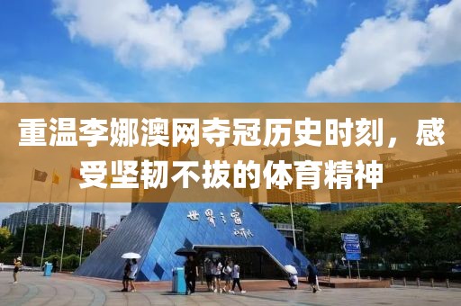 重溫李娜澳網(wǎng)奪冠歷史時刻，感受堅韌不拔的體育精神