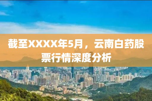 截至XXXX年5月，云南白藥股票行情深度分析