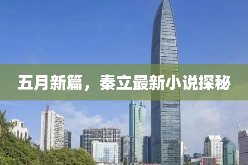 五月新篇，秦立最新小說探秘