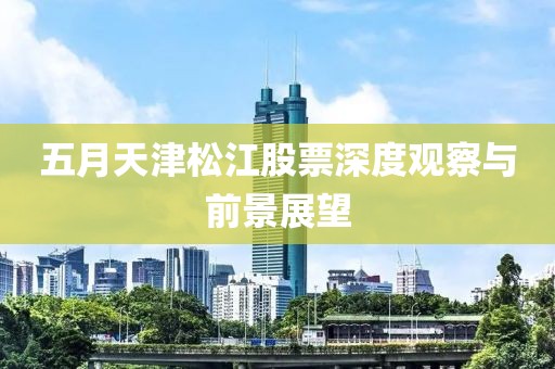 五月天津松江股票深度觀察與前景展望