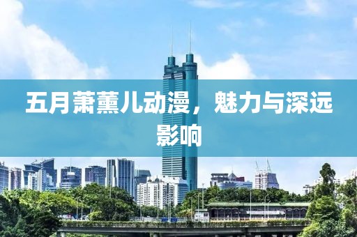 五月蕭薰兒動(dòng)漫，魅力與深遠(yuǎn)影響