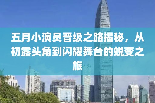 五月小演員晉級(jí)之路揭秘，從初露頭角到閃耀舞臺(tái)的蛻變之旅