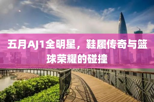 五月AJ1全明星，鞋履傳奇與籃球榮耀的碰撞