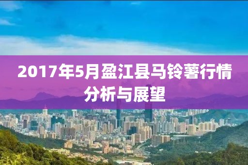 2017年5月盈江縣馬鈴薯行情分析與展望