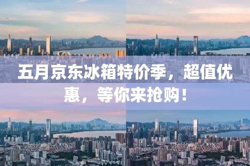 五月京東冰箱特價(jià)季，超值優(yōu)惠，等你來(lái)?yè)屬?gòu)！