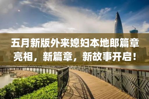 五月新版外來媳婦本地郎篇章亮相，新篇章，新故事開啟！